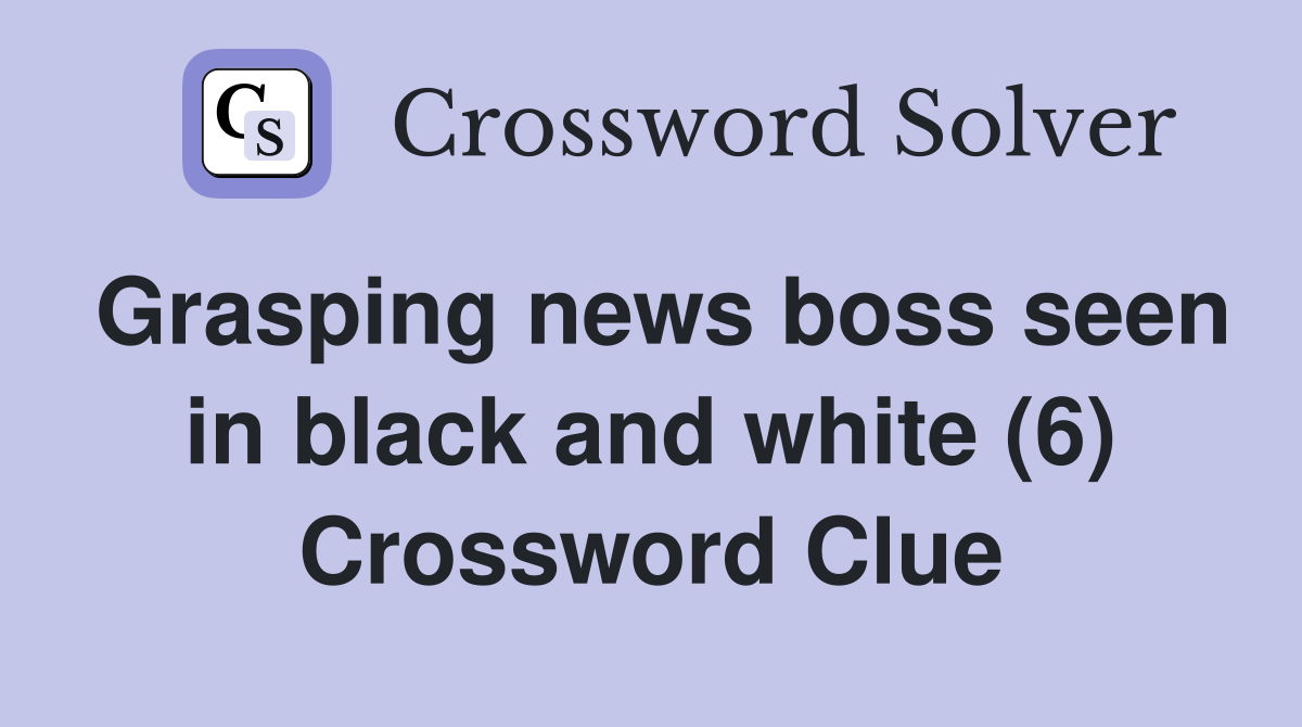 Grasping news boss seen in black and white (6) Crossword Clue Answers